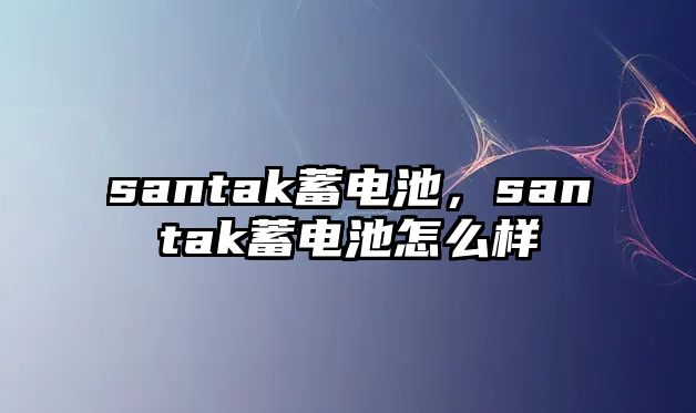 santak蓄電池，santak蓄電池怎么樣