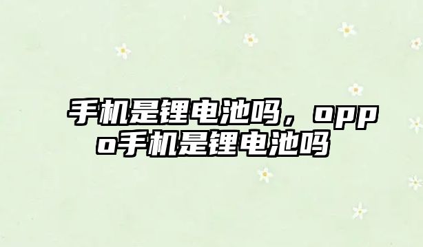 手機是鋰電池嗎，oppo手機是鋰電池嗎