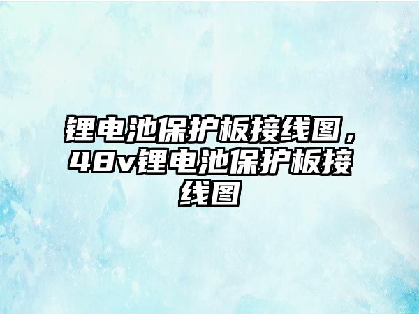 鋰電池保護板接線圖，48v鋰電池保護板接線圖