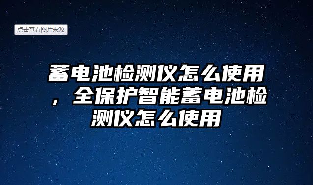 蓄電池檢測儀怎么使用，全保護智能蓄電池檢測儀怎么使用