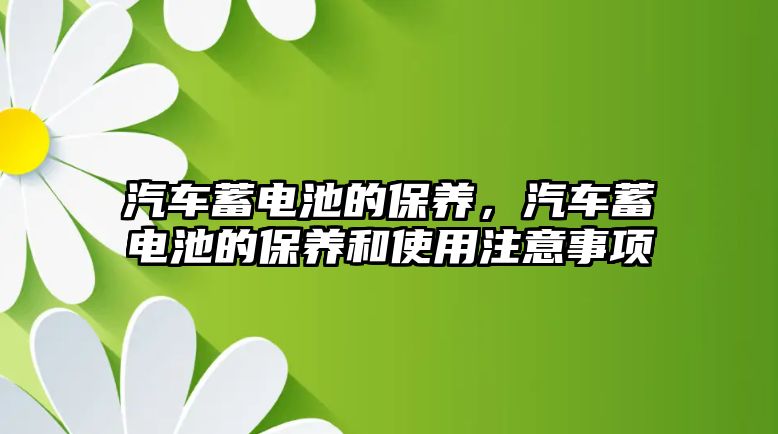 汽車蓄電池的保養，汽車蓄電池的保養和使用注意事項