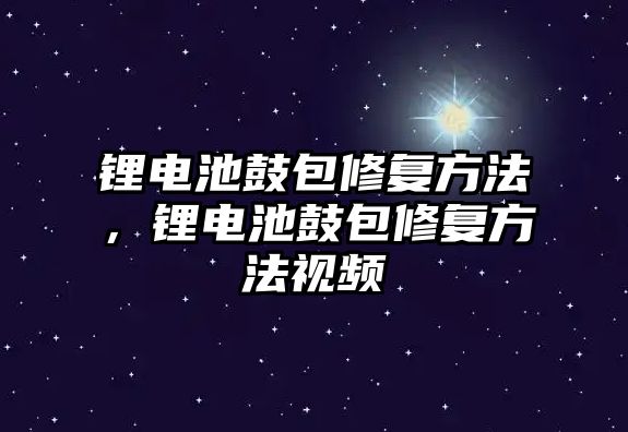 鋰電池鼓包修復方法，鋰電池鼓包修復方法視頻