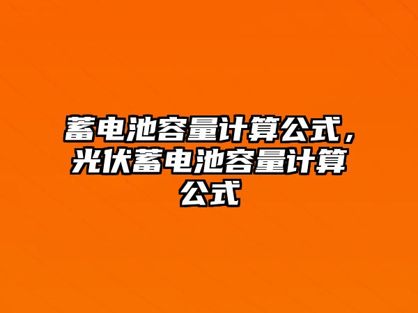 蓄電池容量計算公式，光伏蓄電池容量計算公式