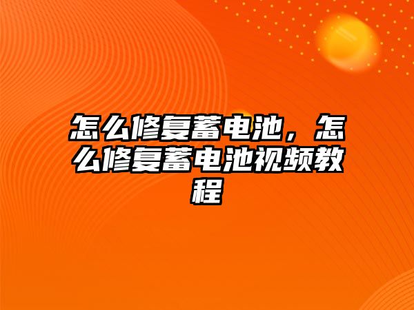 怎么修復蓄電池，怎么修復蓄電池視頻教程