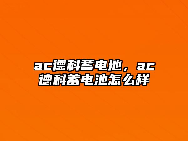 ac德科蓄電池，ac德科蓄電池怎么樣