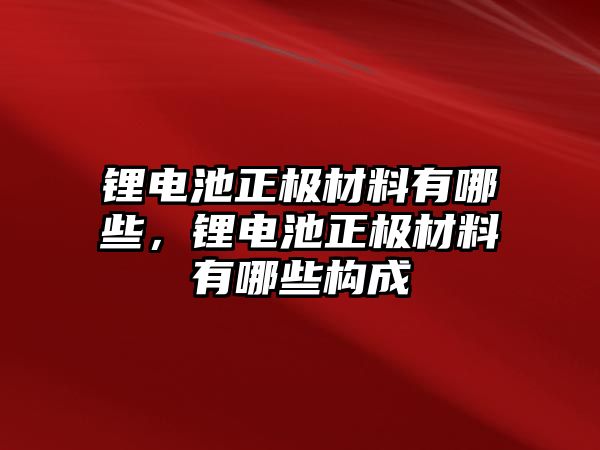 鋰電池正極材料有哪些，鋰電池正極材料有哪些構成