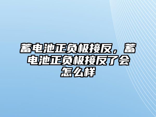 蓄電池正負(fù)極接反，蓄電池正負(fù)極接反了會(huì)怎么樣