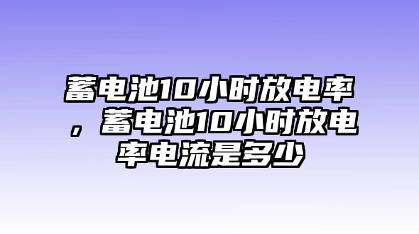 蓄電池10小時放電率，蓄電池10小時放電率電流是多少