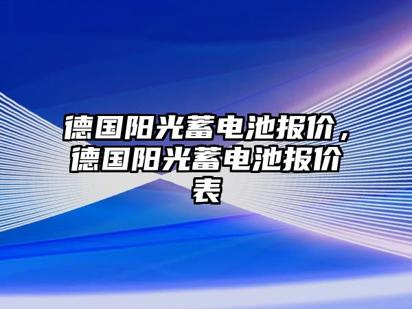 德國陽光蓄電池報價，德國陽光蓄電池報價表