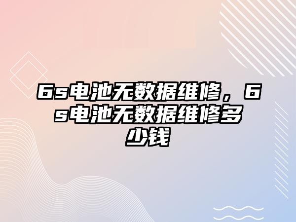 6s電池無數據維修，6s電池無數據維修多少錢