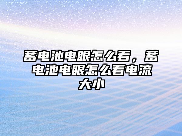 蓄電池電眼怎么看，蓄電池電眼怎么看電流大小