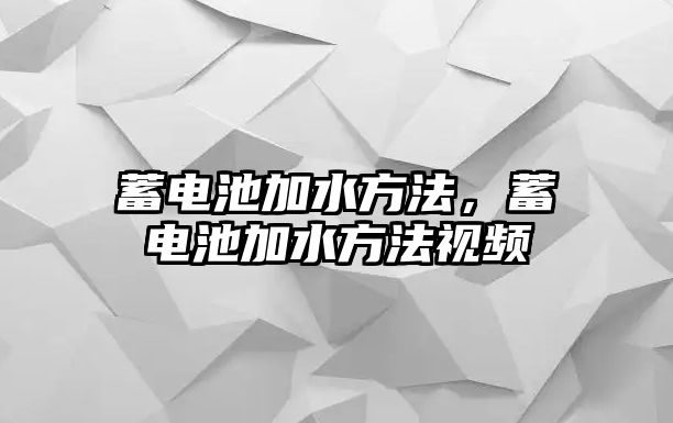 蓄電池加水方法，蓄電池加水方法視頻