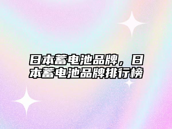 日本蓄電池品牌，日本蓄電池品牌排行榜