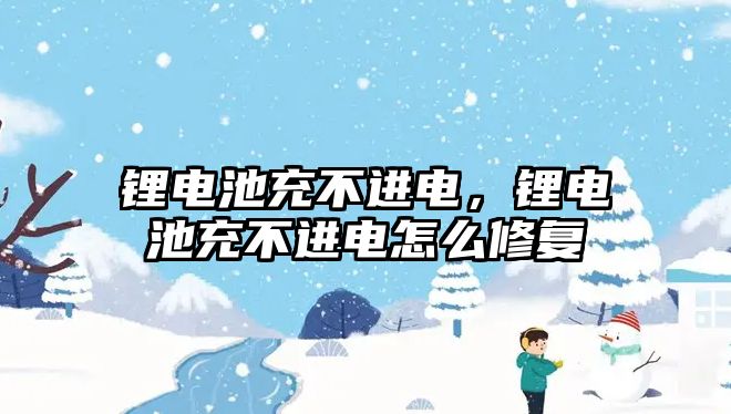 鋰電池充不進電，鋰電池充不進電怎么修復