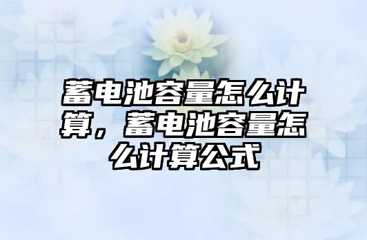 蓄電池容量怎么計算，蓄電池容量怎么計算公式