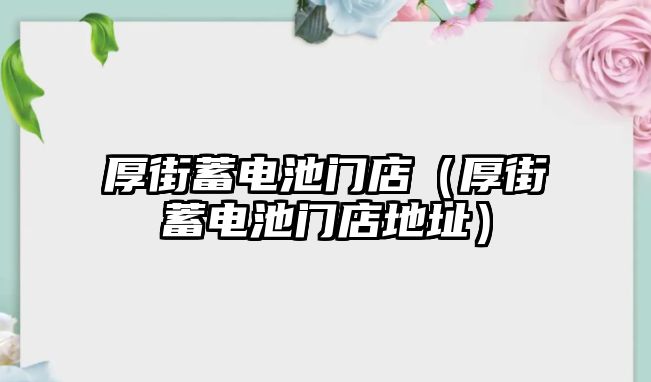 厚街蓄電池門店（厚街蓄電池門店地址）