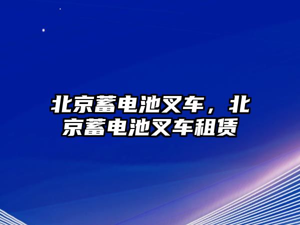 北京蓄電池叉車，北京蓄電池叉車租賃