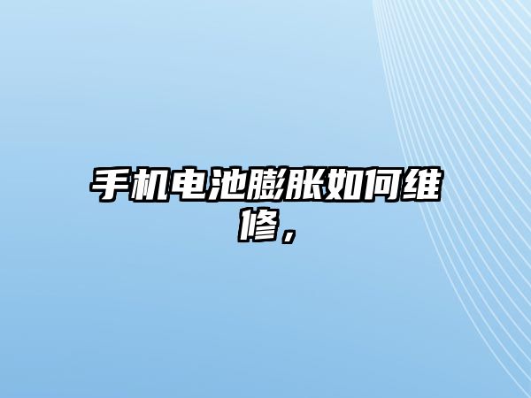 手機電池膨脹如何維修，