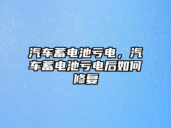 汽車蓄電池虧電，汽車蓄電池虧電后如何修復