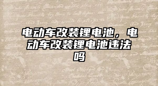 電動車改裝鋰電池，電動車改裝鋰電池違法嗎