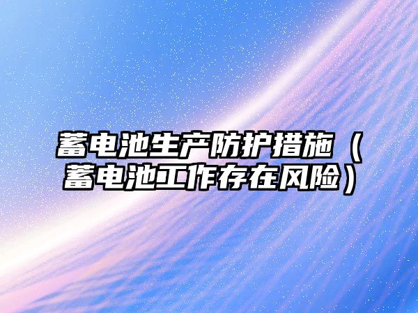 蓄電池生產防護措施（蓄電池工作存在風險）