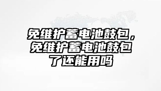 免維護蓄電池鼓包，免維護蓄電池鼓包了還能用嗎