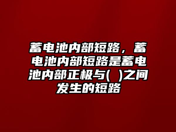 蓄電池內部短路，蓄電池內部短路是蓄電池內部正極與( )之間發生的短路