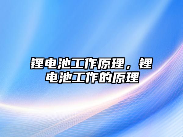 鋰電池工作原理，鋰電池工作的原理