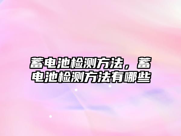 蓄電池檢測方法，蓄電池檢測方法有哪些