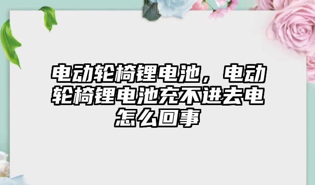 電動輪椅鋰電池，電動輪椅鋰電池充不進去電怎么回事