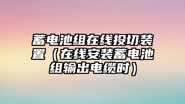 蓄電池組在線投切裝置（在線安裝蓄電池組輸出電纜時）