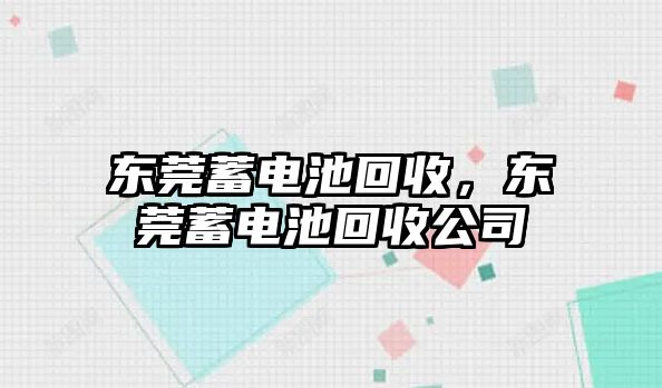 東莞蓄電池回收，東莞蓄電池回收公司