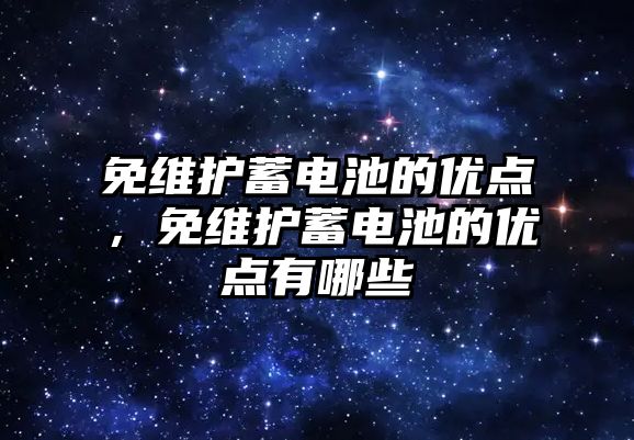 免維護蓄電池的優點，免維護蓄電池的優點有哪些