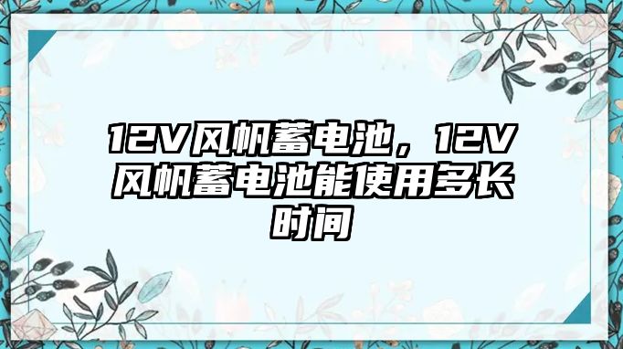 12V風帆蓄電池，12V風帆蓄電池能使用多長時間