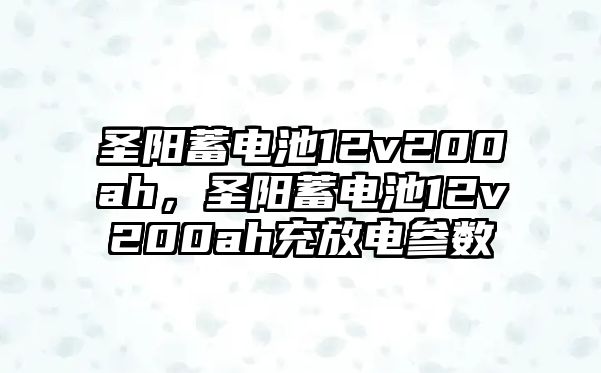 圣陽蓄電池12v200ah，圣陽蓄電池12v200ah充放電參數(shù)