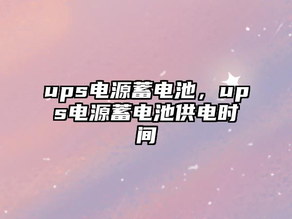 ups電源蓄電池，ups電源蓄電池供電時間