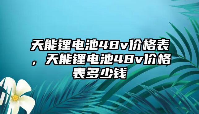 天能鋰電池48v價格表，天能鋰電池48v價格表多少錢