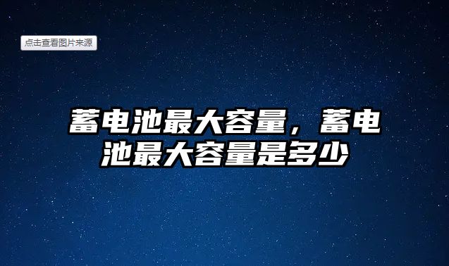 蓄電池最大容量，蓄電池最大容量是多少