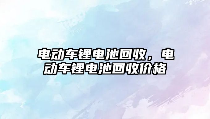 電動車鋰電池回收，電動車鋰電池回收價格