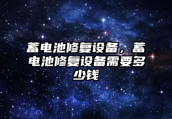 蓄電池修復設備，蓄電池修復設備需要多少錢