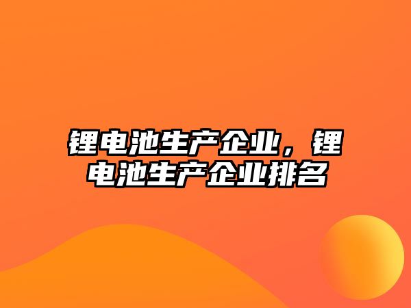 鋰電池生產企業(yè)，鋰電池生產企業(yè)排名