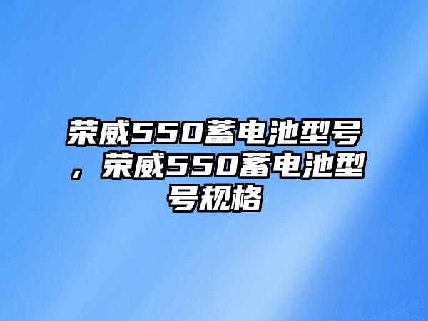 榮威550蓄電池型號(hào)，榮威550蓄電池型號(hào)規(guī)格