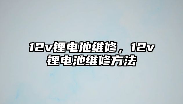 12v鋰電池維修，12v鋰電池維修方法