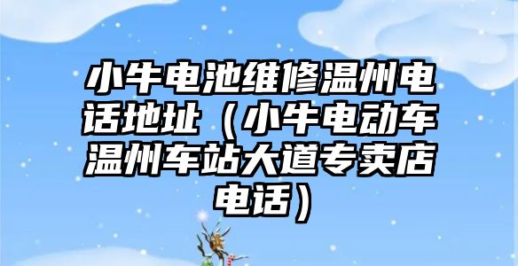 小牛電池維修溫州電話地址（小牛電動車溫州車站大道專賣店電話）