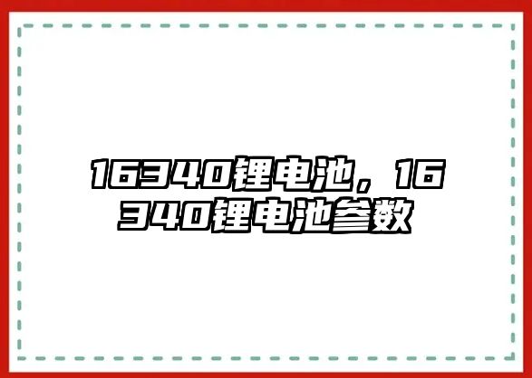 16340鋰電池，16340鋰電池參數