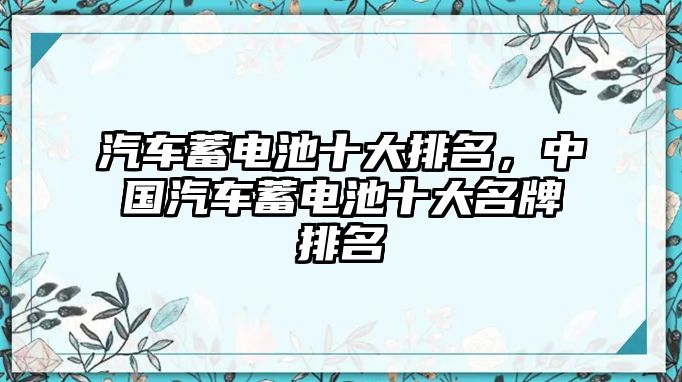 汽車蓄電池十大排名，中國汽車蓄電池十大名牌排名