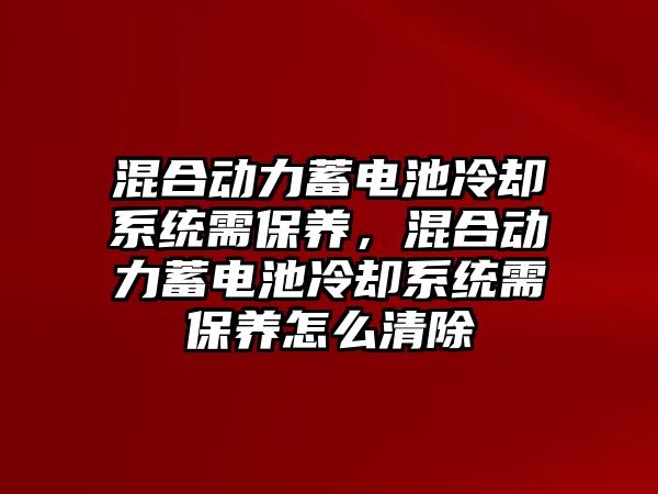 混合動力蓄電池冷卻系統需保養，混合動力蓄電池冷卻系統需保養怎么清除