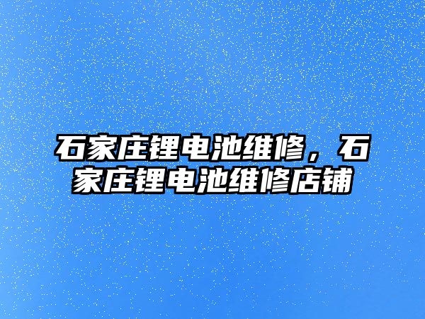 石家莊鋰電池維修，石家莊鋰電池維修店鋪