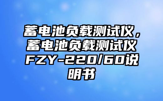 蓄電池負載測試儀，蓄電池負載測試儀FZY-220/60說明書