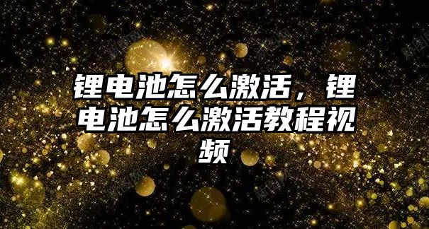 鋰電池怎么激活，鋰電池怎么激活教程視頻